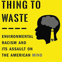 A Terrible Thing to Waste: Environmental Racism and Its Assault on the American Mind